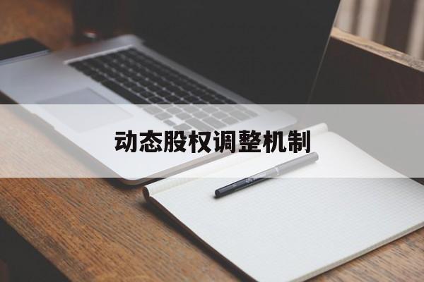 动态股权调整机制(股权动态调整机制和退出机制)马鞍山市