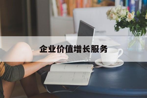 企业价值增长服务(企业价值三种计算公式)马鞍山市